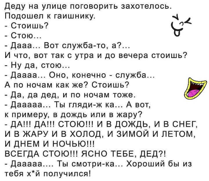 Деду на улице ПОГОВОРИТЬ ЗЗХОТеПОСЬ_ Подошел к гаишнику 4 Стоишь Ъ Стою Дааа Вот служба то а И что вот так с утра и до вечера стоишь Ну да стою Даааа Оно конечно служба А по ночам как же Стоишь Да да дед и по ночам тоже Дагаева Ты гляди ж ка А вот к примеру в дождь или в жару ДА ДА СТОЮ И В ДОЖДЬ И В СНЕГ И В ЖАРУ И В ХОЛОД И ЗИМОЙ И ЛЕТОМ И ДНЕМ И НОЧЬЮ ВСЕГДА СТОЮ ЯСНО ТЕБЕ ДЕД Дааааа Ты смотрик