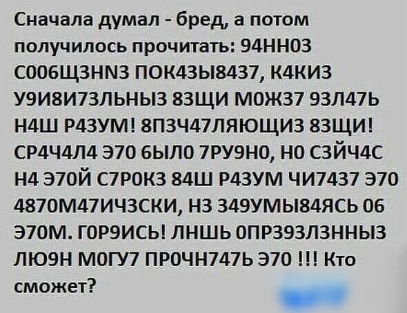 Сначала думал бред а потом получилось прочитать 94ННОЗ СООБЩЗНМЗ ПОК43Ы8437 К4КИ3 У9И8И73ЛЬНЫ3 83ЩИ М0Ж37 93Л47Ь Н4Ш Р43УМ 8П3Ч47ЛЯЮЩИ3 ЗЗЩИ СР4Ч4Л4 370 бЫЛО 7РУ9Н0 НО СЗЙЧ4С Н4 Э70Й С7Р0К3 84Ш Р43УМ ЧИ7437 370 4870М47ИЧ3СКИ НЗ 349УМЫ84ЯСЬ 06 атм ГОРЭИСЬ ЛНШЬ ОПРЗЭЗЛЗННЫЗ ЛЮЭН МОГУ7 ПРОЧН747Ь 370 Кто СМОЖЕТ