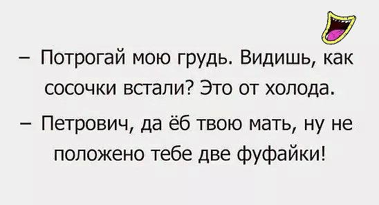 Ё Потрогай мою грудь Видишь как сосочки всгали Это от холода Петрович да ёб твою мать ну не положено тебе две фуфайки