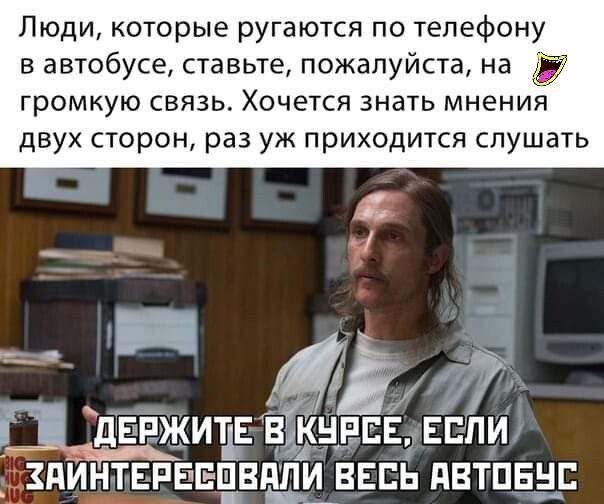 Люди которые ругаются по телефону в автобусе ставьте пожалуйста на громкую связь Хочется знать мнений двух сторон раз уж приходится слушать Ёи __