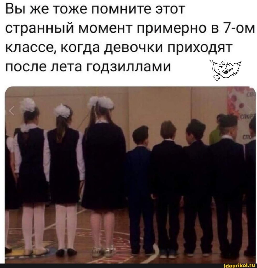 Вы же тоже помните этот странный момент примерно в 7 ом КЛЭССЭ когда девочки ПРИХОДЯТ