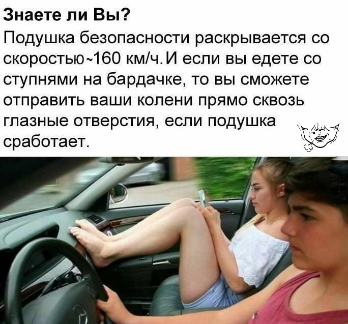 Знаете ли Вы Подушка безопасности раскрывается со скоростью160 кмчИ если вы едете со ступнями на бардачке то вы сможете отправить ваши колени прямо сквозь глазные отверстия если подушка сработает