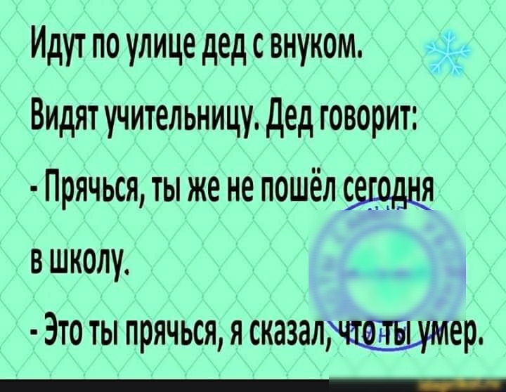 Идут по улице дед с внуком Видят учительницу дед говорит Прячься ты же не пошёл в школу Это ты прячься я сказалер