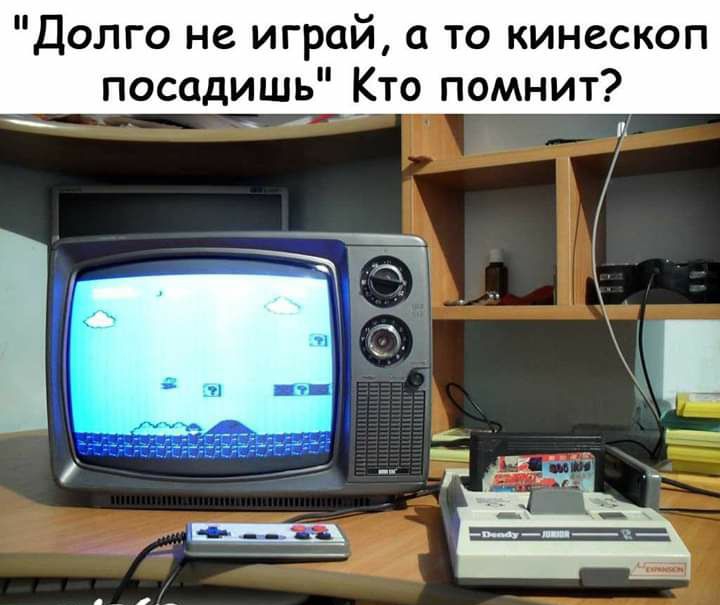 Долго не игрой 0 то кинескоп посадишь Кто помнит