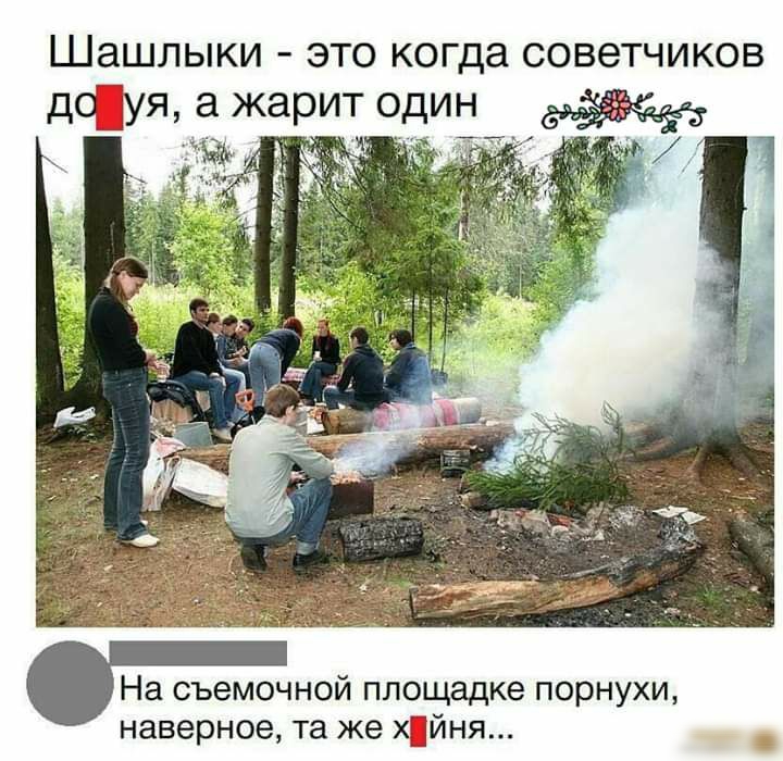 ШЭШЛЫКИ ЭТО КОГДЭ СОВЭТЧИКОВ дсуя а жарит один На съемочной площадке порнухи наверное та же хйня