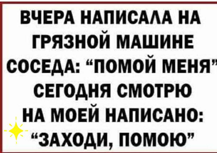 ВЧЕРА иАписААА нд грязной МАШИНЕ сосЕдА помой меня сЕгодня смотрю нд моей иАписАно здходи помою