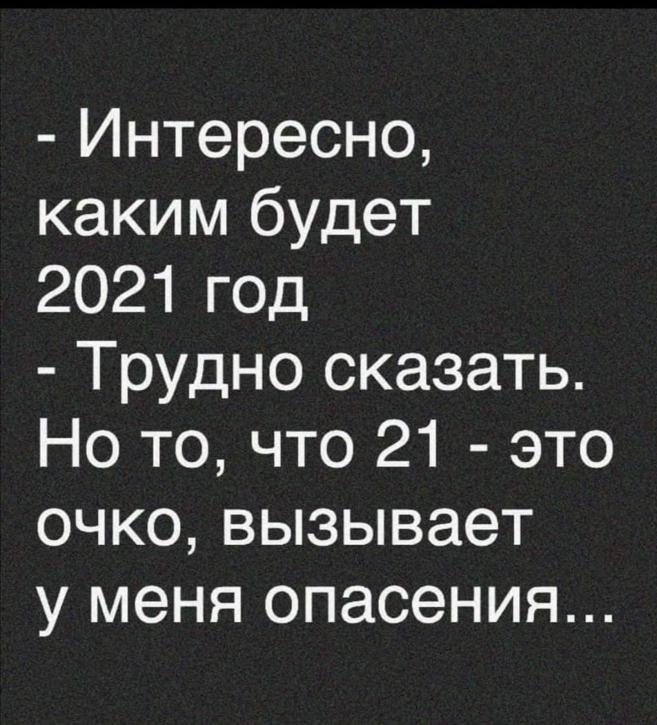 Интересно каким будет 2021 ГОД Трудно сказать Но то что 21 это очко вызывает у меня опасения
