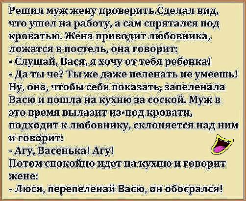 Решил муж жену проверить Сделал вид что ушел на ра а ам спря т пся под кроватью Жёны приводИт любовника Ложа ся постедь Слушаи Да ты че Тыже Даже пеленать не умницы Ну нэ чтобы себя выдавать запелензла Вафа и пощл это время вылазит из под к овати подходит к лщбовникускло И гов рит _Агу В сеціжа Потом покойноидет на кухнюхи 13080 ит Люся переп шёнай Вайю нн басрался