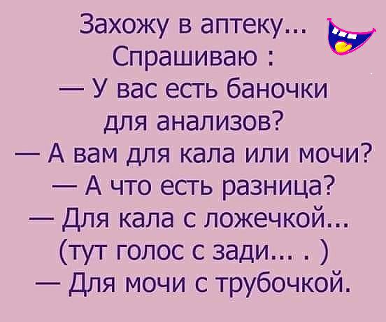 Захожу в аптеку Спрашиваю Ь У вас есть баночки для анализов А вам для кала или мочи А что есть разница Для кала с ложечкой тут голос с зади Для мочи с трубочкой