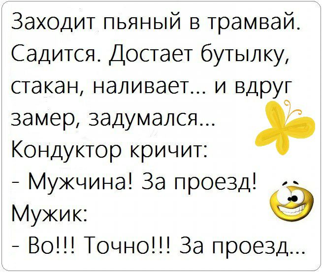 Заходит пьяный в трамвай Садится Достает бутылку стакан наливает и вдруг замер задумался Кондуктор кричит Мужчина За проезд Мужик Во Точно За проезд