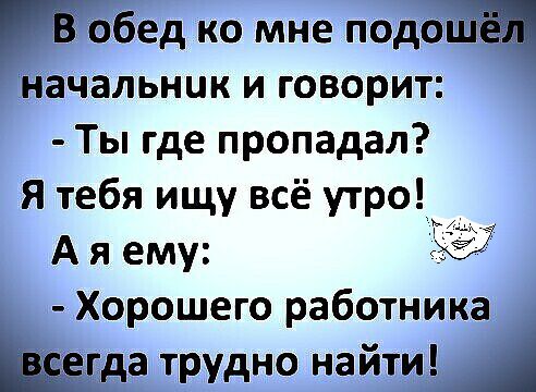 Бед ко мне под Начальник и говорит Ты где пропадал Я тебя ищу всё утро А я ему 5 Хорошего работника трудно нат Ц