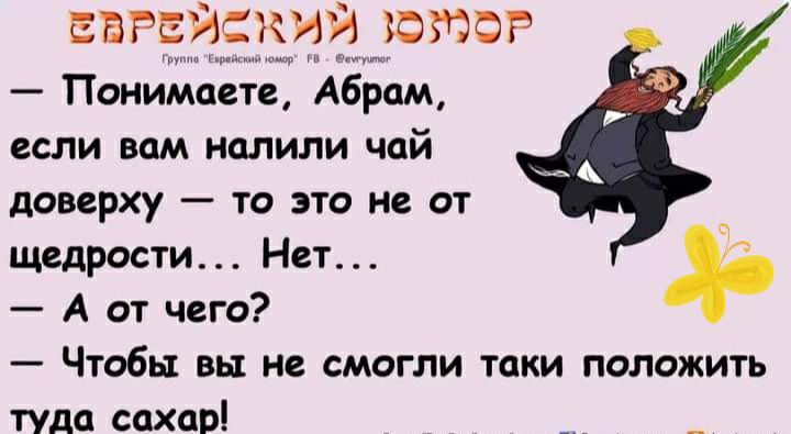 ЕВРьИСКУЭИ ЮЮОР А Понимаете Абрам если вам налили чай доверху то это не от щедрости Нет А от чего Чтобы вы не смогли таки положить туда сахар __ _