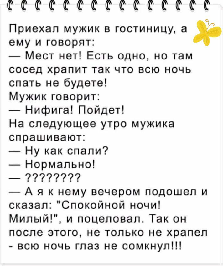 ШФФФШФФФФШФШФ Приехал мужик в гостиницу а ему и говорят Мест нет Есть одно но там сосед храпит так что всю ночь спать не будете Мужик говорит Нифига Пойдет На следующее утро мужика спрашивают Ну как спали Нормально _ 99799799 А я к нему вечером подошел и сказал Спокойной ночи Милый и поцеловал Так он после этого не только не храпел всю ночь глаз не сомкнул