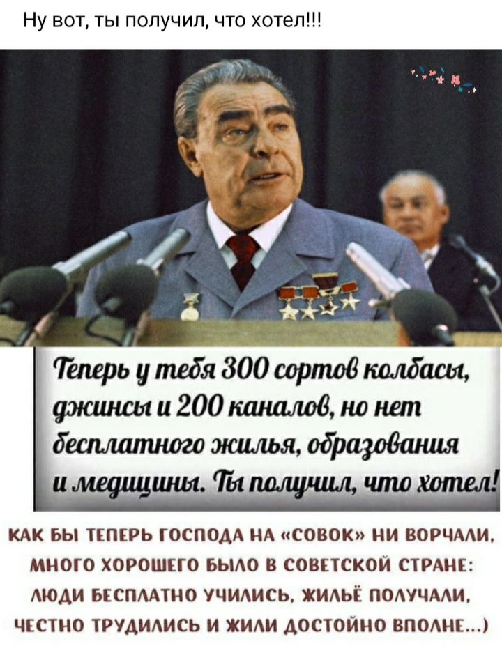 Ну вот ты получил что хотел ЛЛ Теперь у тебя 800 сортов колбасы амишшигоокшщлвв монет бешлатногошщльяюдрардания КАК БЫ ТЕПЕРЬ ГОСПОДА НА СОВОК НИ ВОРЧААИ МНОГО ХОРОШЕГО БЫАО В СОВЕТСКОЙ СТРАНЕ АЮАИ БЕСПААТНО УЧИАИСЬ ЖИАЬЁ ПОАУЧААИ ЧЕСТНО ТРУАИАИСЬ И ЖИАИ АОСТОЙНО ВПОНЕ