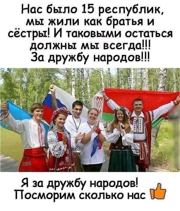 Нас было 15 республик мы жили как братья и сёстры И таковыми остаться должны мы всегда За дружбу народов Я за дружбу народов Посморим сколько нас ПЭ а