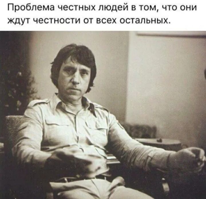 Проблема честных людей в том что они ждут честности от всех остальных