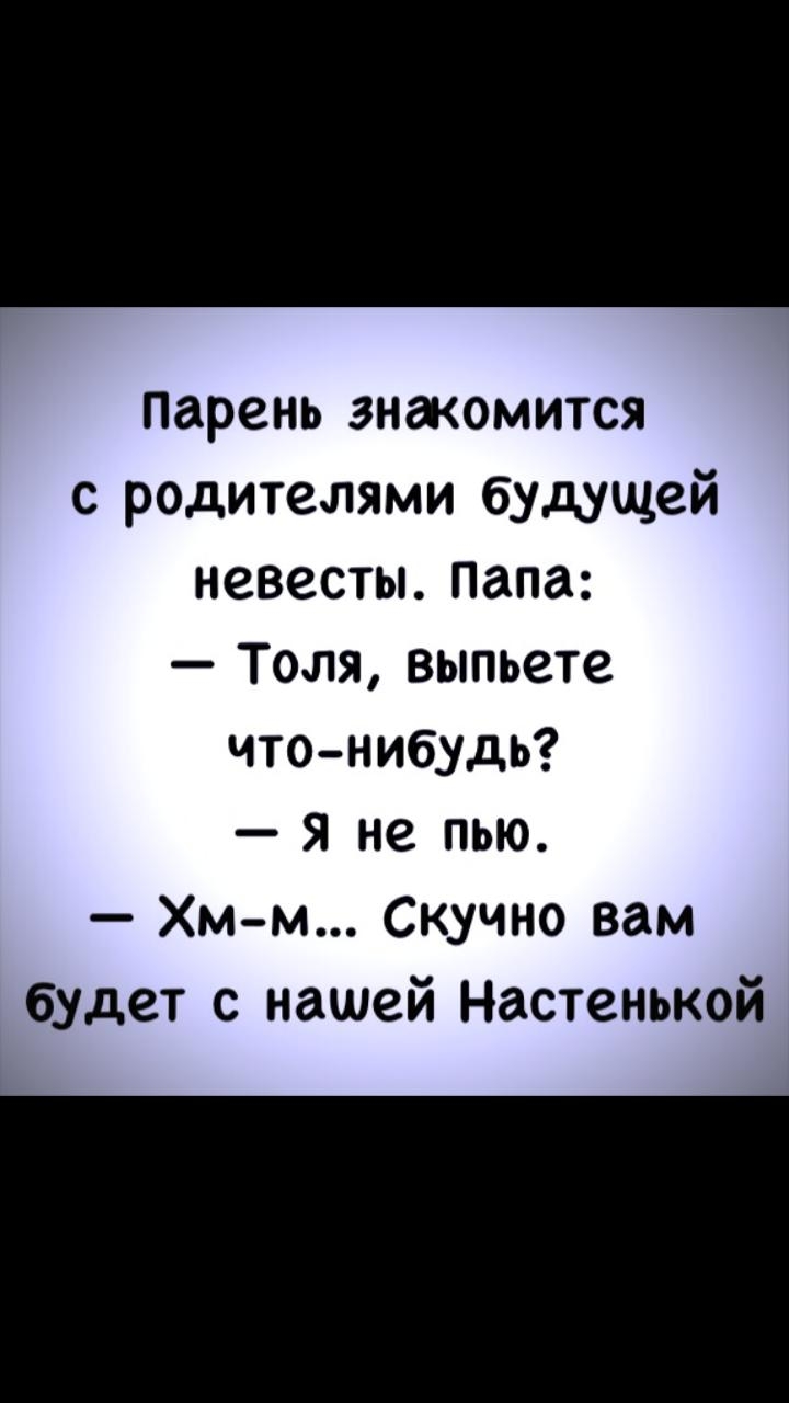 парень знакомится с родителями будущей невесты папа Толя выпьете что нибудь я не пью Хм м Скучно вам будет с нашей Настенькой