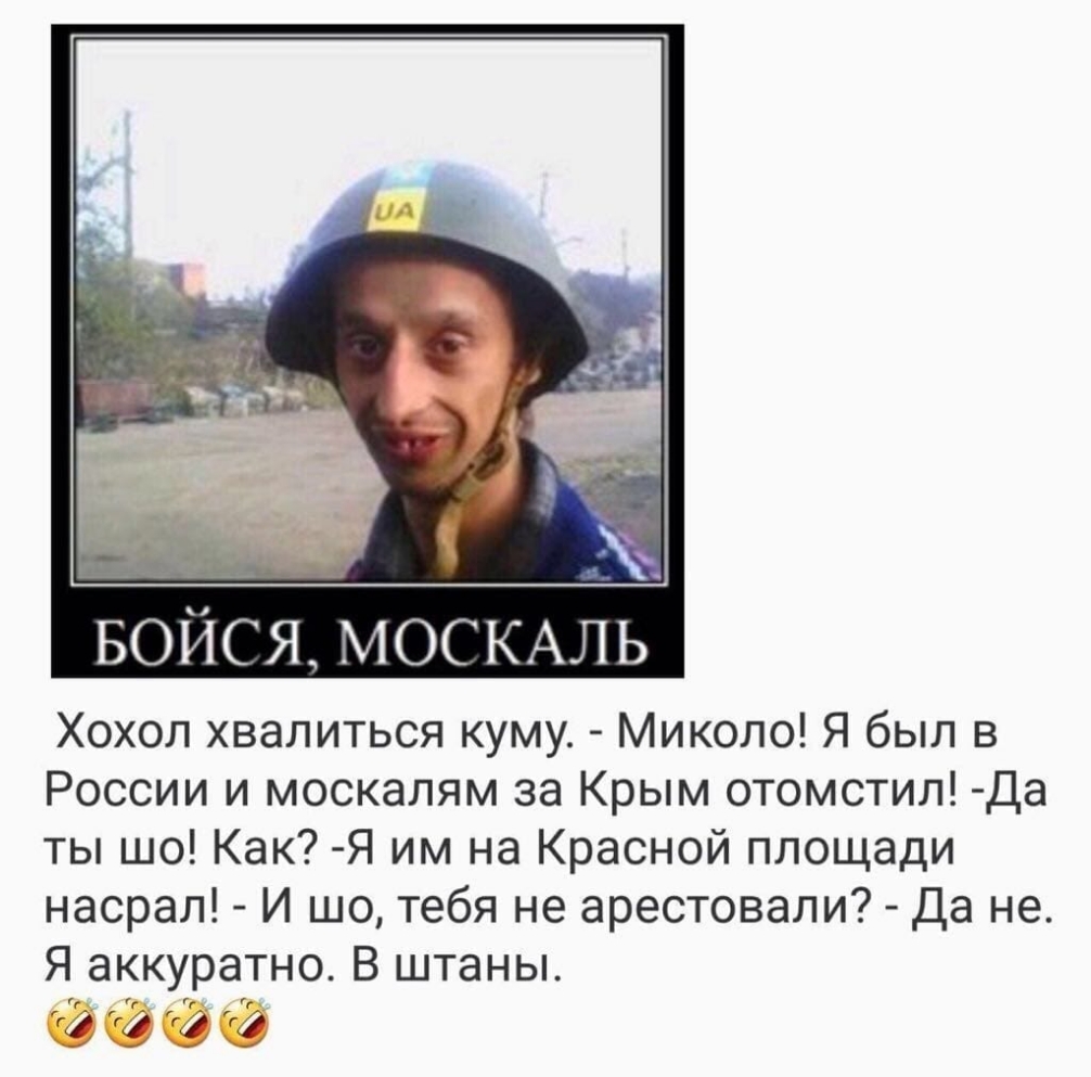 БОЙСЯ МОСКАЛЬ Хохол хвалиться куму Миколо Я был в России и москалям за Крым отомстил Да ты шо Как Я им на Красной площади насрал И шо тебя не арестовали Да не Я аккуратно В штаны 9990