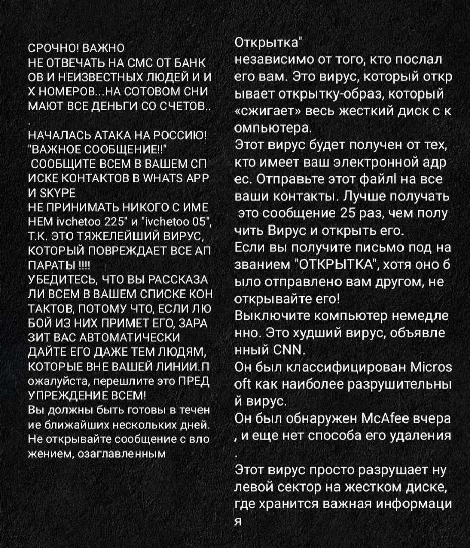 СРОЧНО ВАЖНО НЕ ОТВЕЧАТЬ НА СМС ОТ БАНК ОВ И НЕИЗВЕСТНЫХ ЛЮДЕЙ И И Х НОМЕРОВНА СОТОВОМ СНИ МАЮТ ВСЕ ДЕНЬГИ СО СЧЕТОВ НАЧАЛАСЬ АТАКА НА РОССИЮ ВАЖНОЕ СООБЩЕНИЕ СООБЩИТЕ ВСЕМ В ВАШЕМ СП ИСКЕ КОНТАКТОВ В АНАТЗ АРР И ЗКУРЕ НЕ ПРИНИМАТЬ НИКОГО С ИМЕ НЕМ іуслеіоо 225 и іуслеіоо 05 ТК ЭТО ТЯЖЕПЕЙШИЙ ВИРУС КОТОРЫЙ ПОВРЕЖДАЕТ ВСЕ АП ПАРАТЫ УБЕДИТЕСЬ ЧТО ВЫ РАССКАЗА ЛИ ВСЕМ В ВАШЕМ СПИСКЕ КОН ТАКТОВ ПОТОМУ 