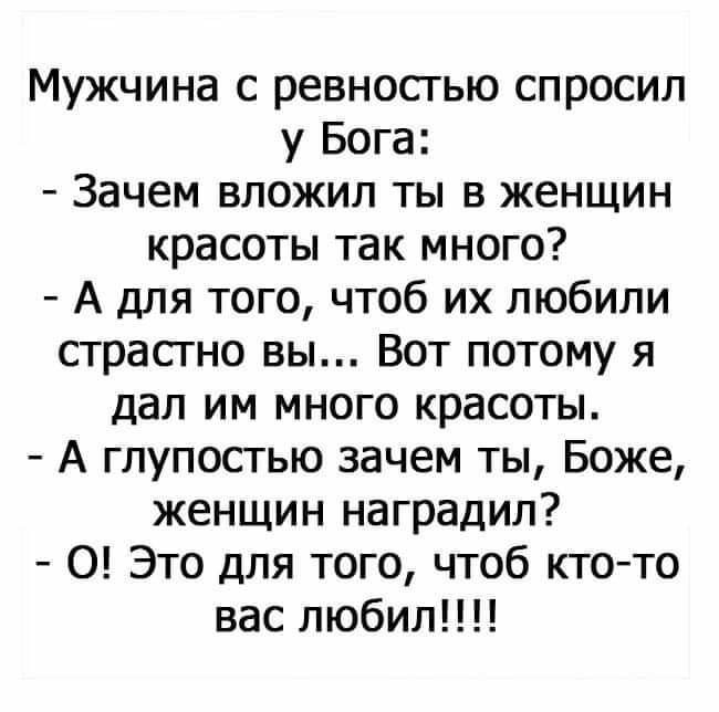 Мужчина с ревностью спросил у Бога Зачем вложил ты в женщин красоты так много А для того чтоб их любили страстно вы Вот потому я дал им много красоты А глупостью зачем ты Боже женщин наградил 0 Это для того чтоб ктото вас любил