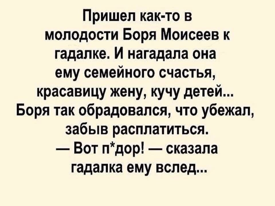 Пришел как то в молодости Боря Моисеев к гадалке И нагадала она ему семейного счастья красавицу жену кучу детей Боря так обрадовался что убежал забыв расплатиться Вот пдор сказала гадалка ему вслед