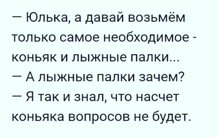 Юлька а давай возьмём только самое необходимое коньяк и лыжные палки А лыжные палки зачем Я так и знал что насчет коньяка вопросов не будет