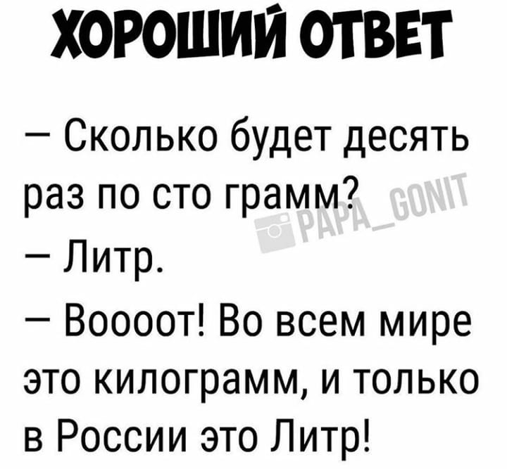 ХОРОШИЙ ОТВЕТ Сколько будет десять раз по сто грамм Литр Воооот Во всем мире это килограмм и только в России это Литр