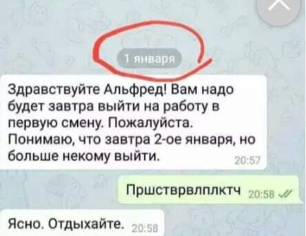 Здравствуйте Альфред Вам надо будет завтра выйти на работу в первую смену Пожалуйста Понимаю что завтра 2 ое января на больше некому выйти Пршстврвлплктч 10 зв Ясно Отдыхайте