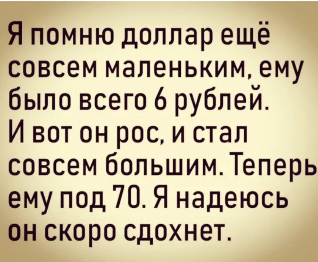 Я помню доллар ещё совсем маленьким ему было всего 6 рублей И вот он рос и стал совсем большимТеперь ему под 70 Я надеюсь он скоро сдохнет