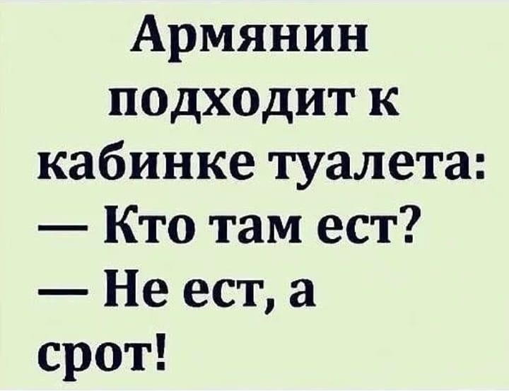 Армянин подх0дит к кабинке туалета Кто там ест Не ест а срот