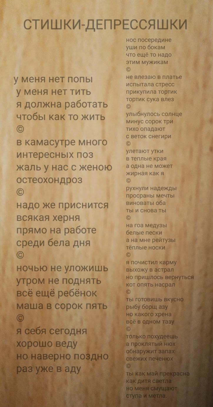 СТИШКИ ДЕПРЕССЯШКИ у меня нет попы у меня нет тить я должна работать чтобы как то жить в камасутре много интересных поз жаль у нас с женою остеохондроз надо же приснится всякая херня прямо на работе среди бела дня ночью не уложишь утром не поднять всё ещё ребёнок ашав сорок пять _ ё нос посередине уши по бокам что ещё то надо этим мужикам не влезаю в платье испытала стресс прикупила тортик тортик 
