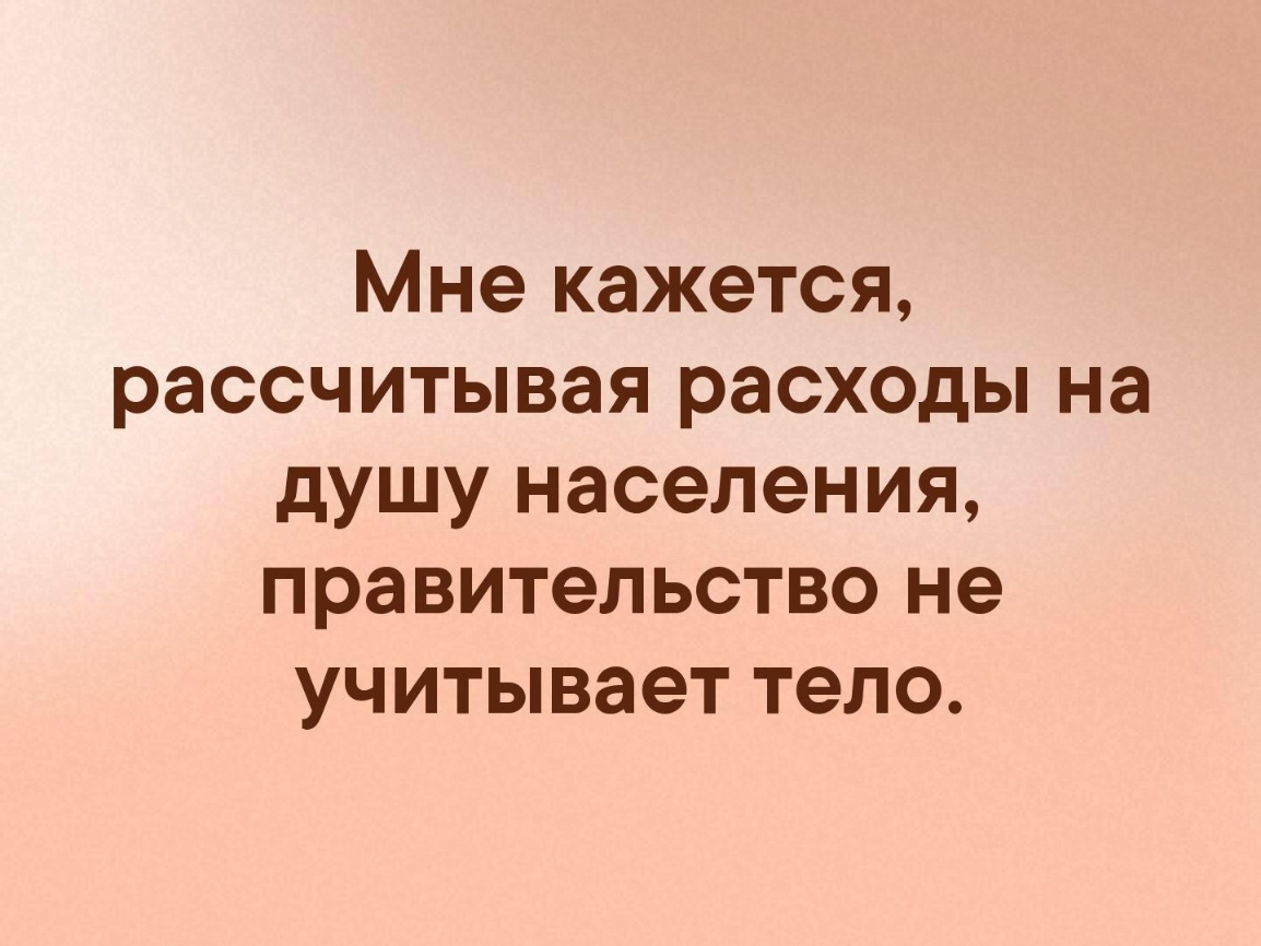 Мне кажется рассчитывая расходы на душу населения правительство не учитывает тело