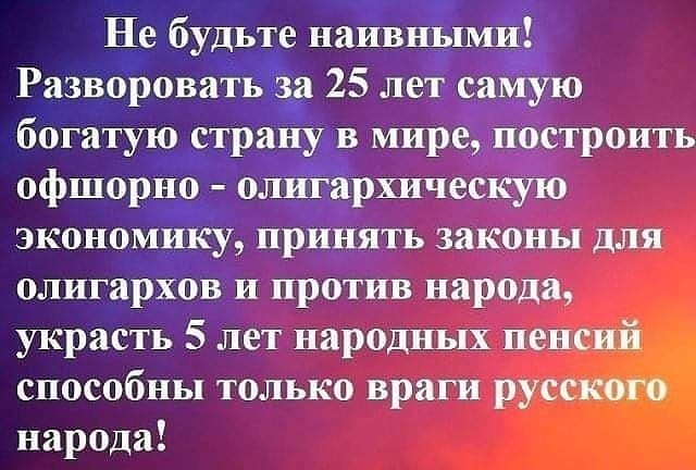 Ёе будьте наив ши 3 Разнороват а 25 ЛеЁса богатую страну мире офшоролшческую экономи1суіпрндять законы для олигархов_и против народа украсть 5 лет народных пенсий способны только враги русск народа