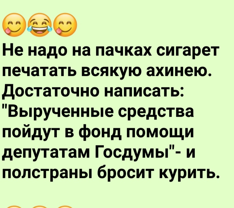 Не надо на пачках сигарет печатать всякую ахинею достаточно написать Вырученные средства пойдут в фонд помощи депутатам Госдумы и полстраны бросит курить