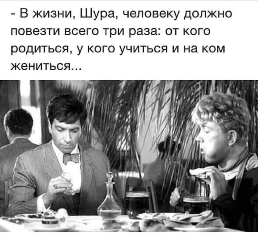В жизни Шура человеку должно повезти всего три раза от кого родиться у кого учиться и на ком жениться