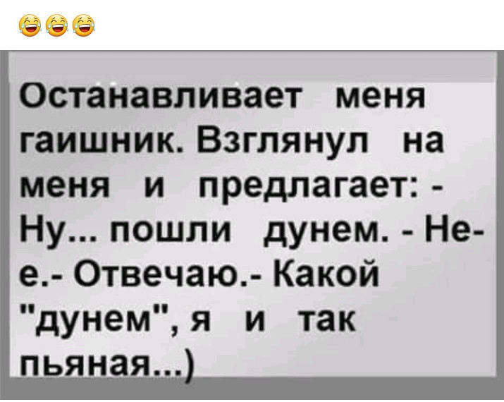 Останавливает меня гаишник Взглянул на меня и предлагает Ну пошли дунем Не е Отвечаю Какой дунемя и так пьяная