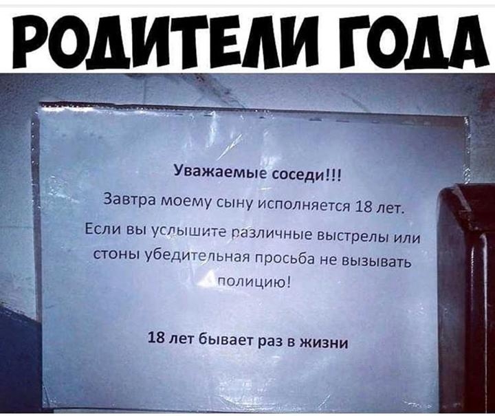 Уважаемые соседи Завтра моему сыну исполняется 18 лет ЕСЛИ ВЫ уГЫШИТЁ ПЗЗЛИЧНЫЭ ВЫСТрЕЛЫ ИЛИ стоны убедитэпьчая просьба не вызывать гвицию 18 лет бывает раз в жизни