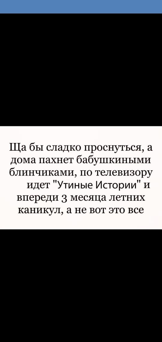 Ща бы сладко проснуться а дома пахнет бабушкиными блинчикаМИ по телевизору Идет Утиные Истории и впереди 3 месяца летних каникул а не вот это все