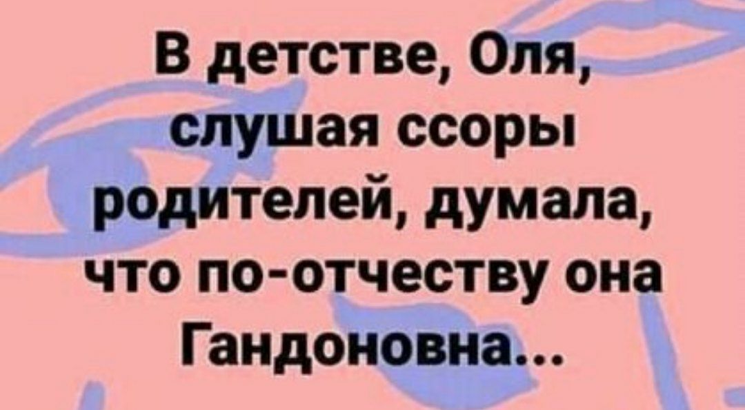 В детстве Оля слушая ссоры родителей думала что по отчеству она Гандоновна