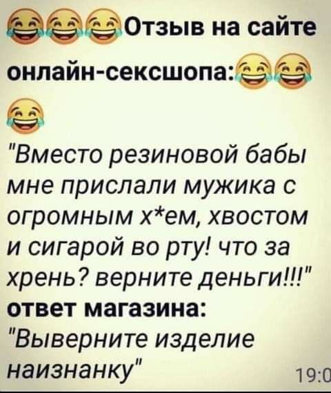 ё0тзыв на сайте онлайн сексшопаёё Вместо резиновой бабы мне прислали мужика с огромным хем хвостом и сигарой во рту что за хрень верните деньги ответ магазина Выверните изделие наизнанку 190