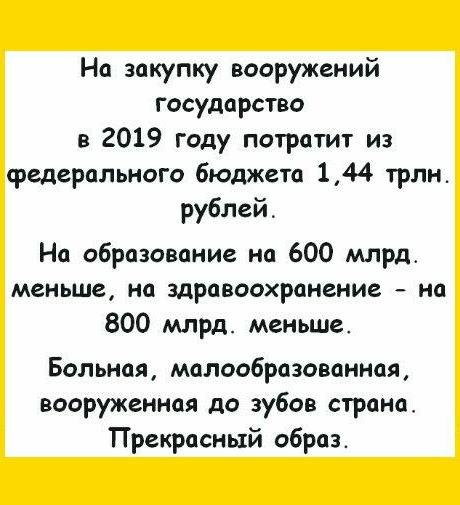 На закупку вооружений государство в 2019 году потратит из федерального бюджета 144 трлн рублей На образование на 600 млрд меньше на здравоохранение на 800 млрд меньше Больная малообразованная вооруженная до зубов страна Прекрасный образ
