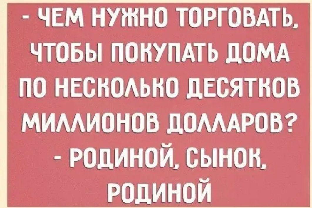 ЧЕМ НУЖНО ТОРГОВАТЬ чтовы понупдть ЦОМА по неонаьно ЦЕсятнов мимионов ДОМАРОВ РОДИНОЙ сынон Родиной