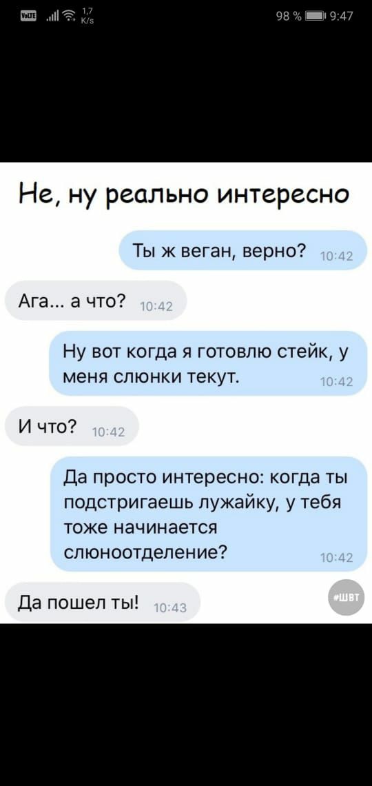 Не ну реально интересно Ты ж веган верно Ага а что Ну вот когда я готовлю стейк у меня слюнки текут И что Да просто интересно когда ты подстригаешь лужайку у тебя тоже начинается слюноотделение Да пошел ты