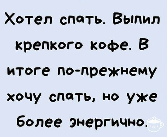 Хотел спать Выпил крепкого кофе В итоге попрежнему хочу спать но уже более энергично