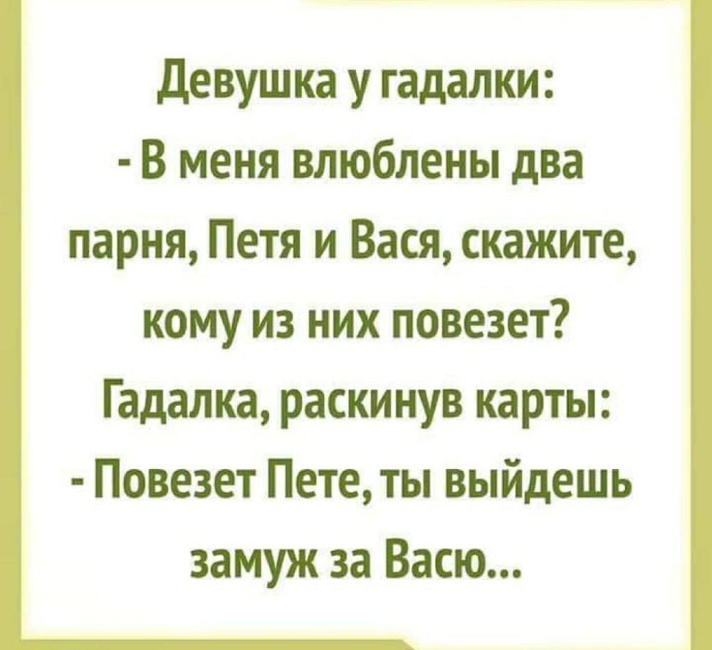 Девушка у гадалки В меня влюблены два парня Петя и Вася скажите кому из них повезет Гадалка раскинув карты Повезет Пете ты выйдешь замуж за Васю
