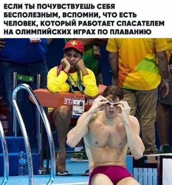 ЕСПИ ТЫ ПОЧУВСТВУЕШЬ СЕБЯ БЕСПОПЕЗНЫМ ВСПОМНИ ЧТО ЕСТЬ ЧЕЛОВЕК КОТОРЫЙ РАБОТАЕТ СПАСАТЕЛЕМ НА ОЛИМПИЙСКИХ ИГРАХ ПО ПЛАВАИИЮ