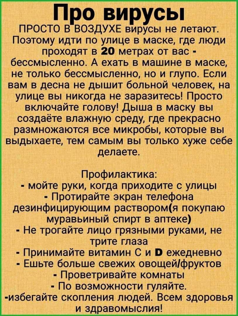 Про вирусы ПРОСТО В ВОЗДУХЕ вирусы не летают Поэтому идти по улице в маске где люди проходят в 20 метрах от вас бессмысленно А ехать в машине в маске не только бессмысленно но и глупо Если вам в десна не дышит больной человек на улице вы никогда не заразитесь Просто включайте голову Дыша в маску вы создаёте влажную среду где прекрасно размножаются все микробы которые вы выдыхаете тем самым вы толь