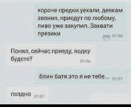 Короче Предки Уехали ДеВКаМ звонил приедут по любому ПИВО уже закупил ЗаХБаТИ ПРЕЗИКИ ргд из Понял сейчас приеду водку будете блин батя это я не тебе ПОЗДНО