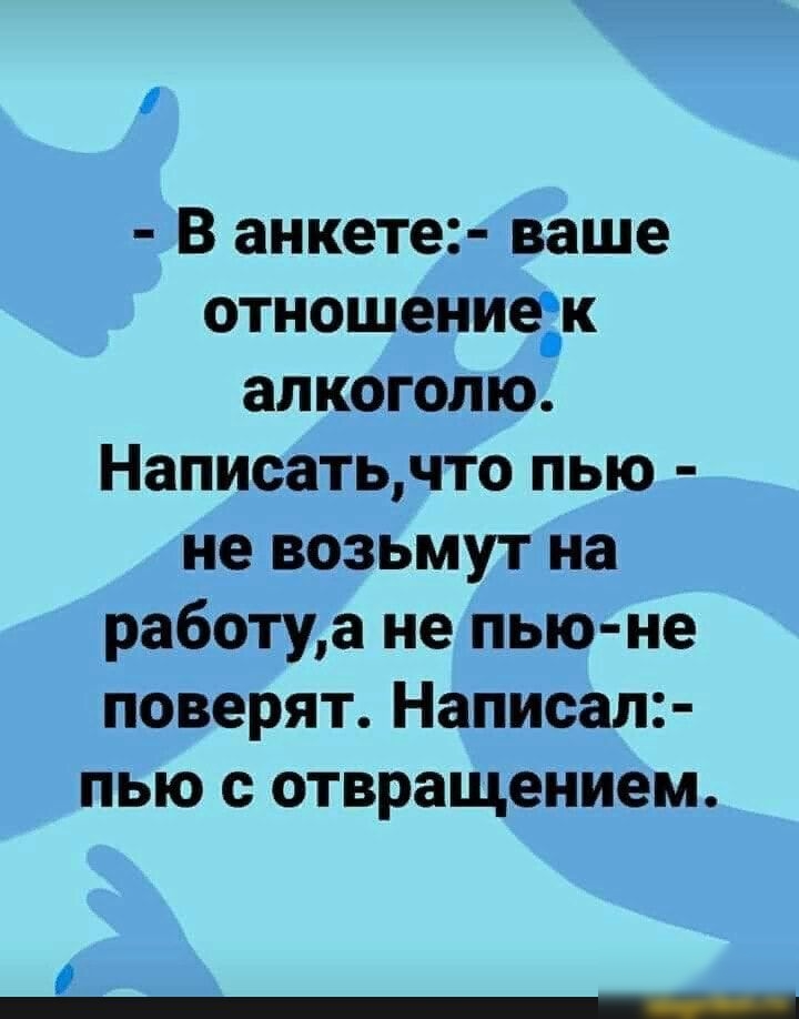 В анкете ваше отношениек алкоголю Написатьчто пью не возьмут на работуа не пью не поверят Написал пью с отвращением