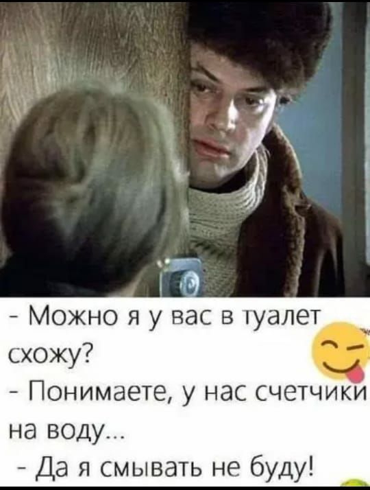 Можно я у вас в туалет схожу Понимаете у нас счетчики на воду Да я смывать не буду
